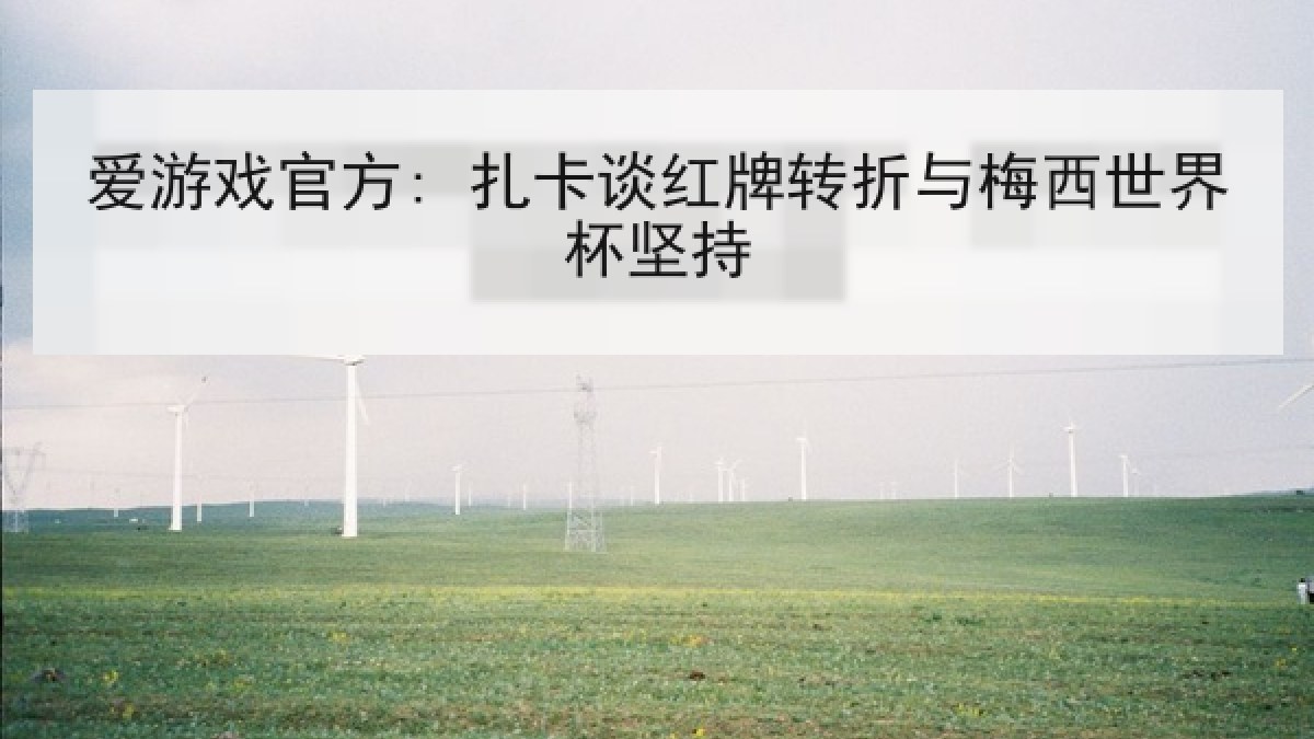 爱游戏官方: 扎卡谈红牌转折与梅西世界杯坚持