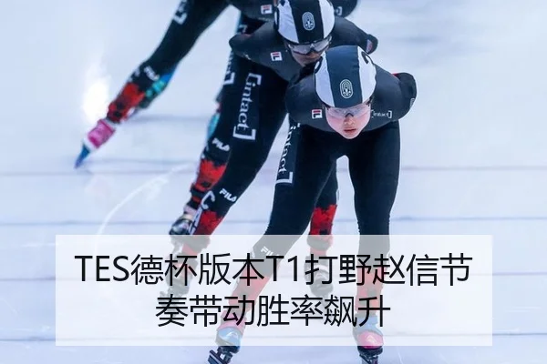 TES德杯版本T1打野赵信节奏带动胜率飙升