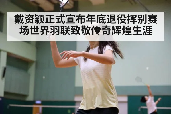 戴资颖正式宣布年底退役挥别赛场世界羽联致敬传奇辉煌生涯