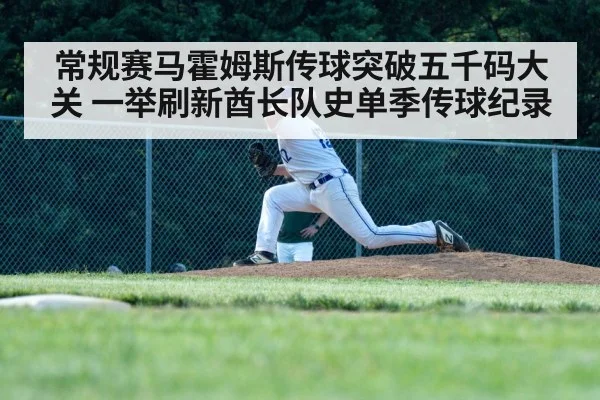常规赛马霍姆斯传球突破五千码大关 一举刷新酋长队史单季传球纪录