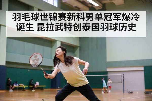 羽毛球世锦赛新科男单冠军爆冷诞生 昆拉武特创泰国羽球历史